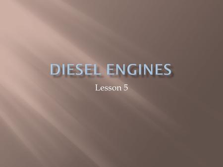 Lesson 5.  Rudolf Diesel-1892-high-compression, self- ignition engine (intended to burn powered coal)  Herbert Akroyd Stuart-1888-oil fuel was ignited.