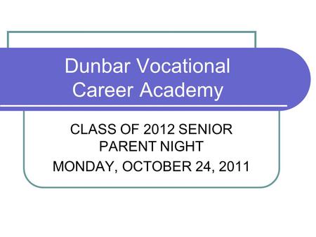 Dunbar Vocational Career Academy CLASS OF 2012 SENIOR PARENT NIGHT MONDAY, OCTOBER 24, 2011.