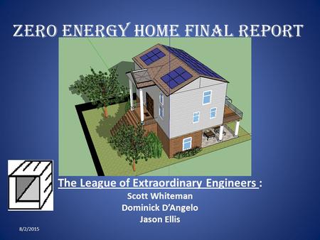 Zero energy home final report The League of Extraordinary Engineers : Scott Whiteman Dominick D’Angelo Jason Ellis 8/2/2015.