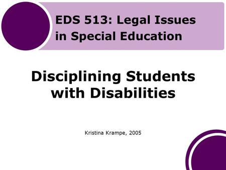 Disciplining Students with Disabilities Kristina Krampe, 2005 EDS 513: Legal Issues in Special Education.
