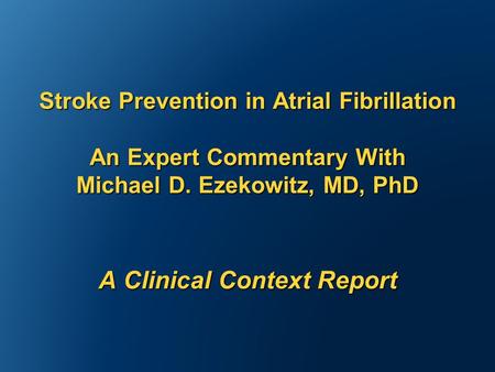 Stroke Prevention in Atrial Fibrillation An Expert Commentary With Michael D. Ezekowitz, MD, PhD A Clinical Context Report.
