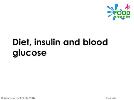 © Food – a fact of life 2009 Diet, insulin and blood glucose Extension.