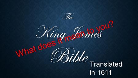 The King James Bible What does it mean to you? Translated in 1611.