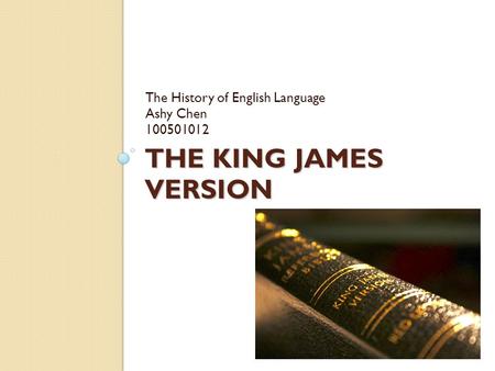 THE KING JAMES VERSION The History of English Language Ashy Chen 100501012.