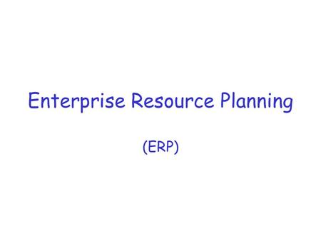 Enterprise Resource Planning (ERP). ERP: Process-oriented, Enterprise-wide, Transaction-tracking Information Systems Since the 60’s, information technology.