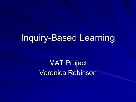 Inquiry-Based Learning MAT Project Veronica Robinson.