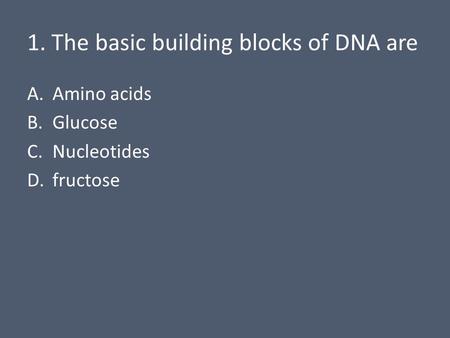 1. The basic building blocks of DNA are