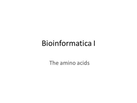 Bioinformatica I The amino acids. Things to do today Proteins (high speed sneak preview) – Primary structure – Secondary structure – Tertiary structure.