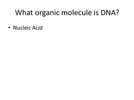 What organic molecule is DNA? Nucleic Acid. An organic molecule containing hydrogen, oxygen, nitrogen, carbon, and phosphorus Examples: DNA ???? RNA.