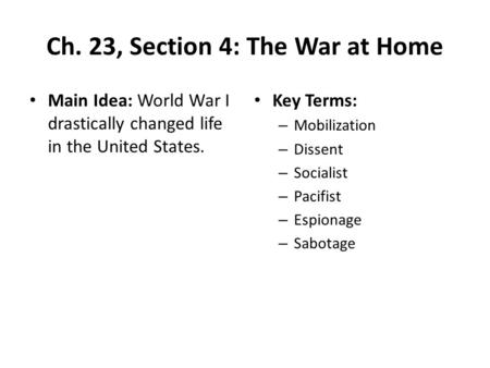 Ch. 23, Section 4: The War at Home Main Idea: World War I drastically changed life in the United States. Key Terms: – Mobilization – Dissent – Socialist.
