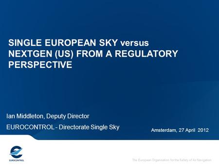 The European Organisation for the Safety of Air Navigation Ian Middleton, Deputy Director EUROCONTROL - Directorate Single Sky Amsterdam, 27 April 2012.