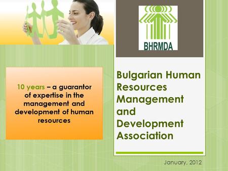 Bulgarian Human Resources Management and Development Association January, 2012 10 years – a guarantor of expertise in the management and development of.