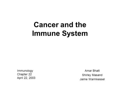 Cancer and the Immune System Amar Bhatt Shirley Masand Jaime Warmkessel Immunology Chapter 22 April 22, 2003.