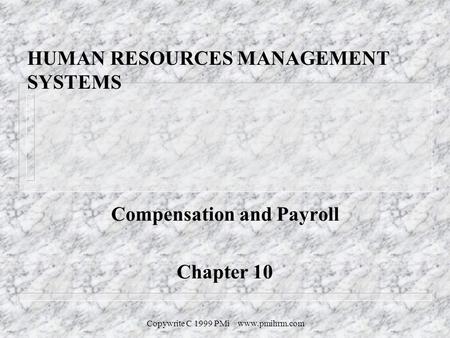 Copywrite C 1999 PMi www.pmihrm.com HUMAN RESOURCES MANAGEMENT SYSTEMS Compensation and Payroll Chapter 10.