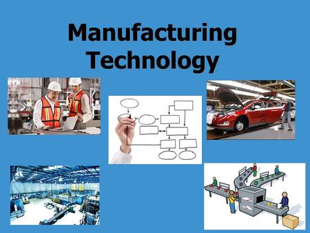 Manufacturing Technology. Learning Standards 4. Manufacturing Technology Manufacturing is the process of converting raw materials into physical goods,