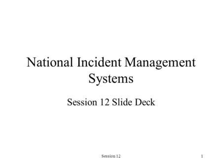 Session 121 National Incident Management Systems Session 12 Slide Deck.