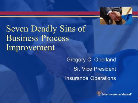 Seven Deadly Sins of Business Process Improvement Gregory C. Oberland Sr. Vice President Insurance Operations.