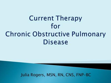 Julia Rogers, MSN, RN, CNS, FNP-BC.  Diagnosis and Overview  Therapeutic Options  Manage Stable COPD  Manage Exacerbations  Diagnosis and Overview.