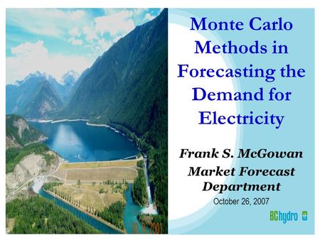 Monte Carlo Methods in Forecasting the Demand for Electricity Frank S. McGowan Market Forecast Department October 26, 2007.