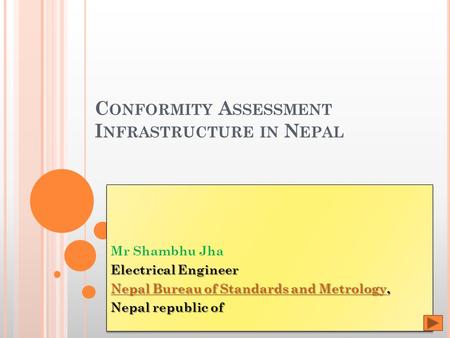 C ONFORMITY A SSESSMENT I NFRASTRUCTURE IN N EPAL Mr Shambhu Jha Electrical Engineer Nepal Bureau of Standards and MetrologyNepal Bureau of Standards and.