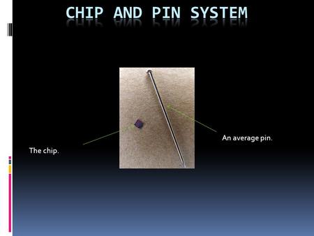 An average pin. The chip.. Main function The chip and pin system is a safe way to make payment with a credit/debit card in the UK and Ireland.