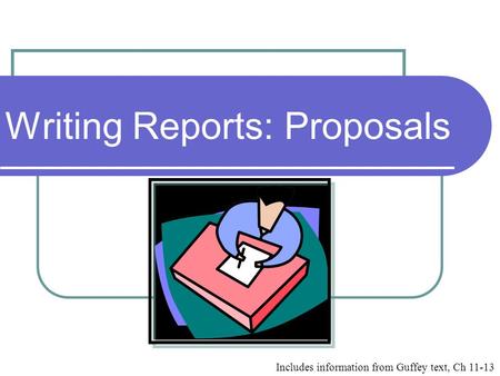 Writing Reports: Proposals Includes information from Guffey text, Ch 11-13.