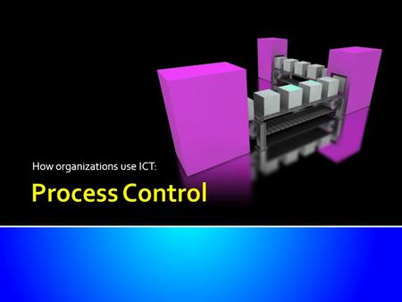 How organizations use ICT:. Technological advancements in  process monitoring,  control  and industrial automation in recent years have improved the.