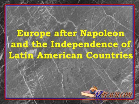 Europe after Napoleon and the Independence of Latin American Countries.