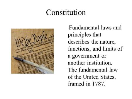 Constitution Fundamental laws and principles that describes the nature, functions, and limits of a government or another institution. The fundamental law.