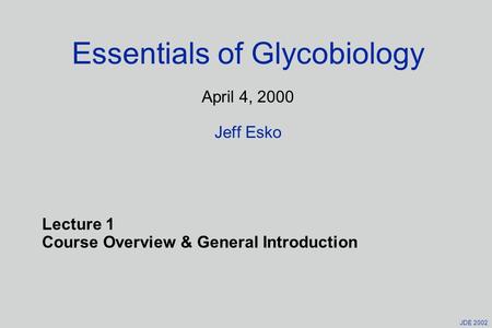 JDE 2002 Essentials of Glycobiology April 4, 2000 Jeff Esko Lecture 1 Course Overview & General Introduction.