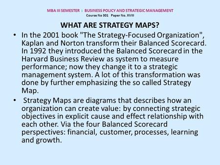 MBA III SEMESTER : BUSINESS POLICY AND STRATEGIC MANAGEMENT Course No 301 Paper No. XVIII WHAT ARE STRATEGY MAPS? In the 2001 book The Strategy-Focused.