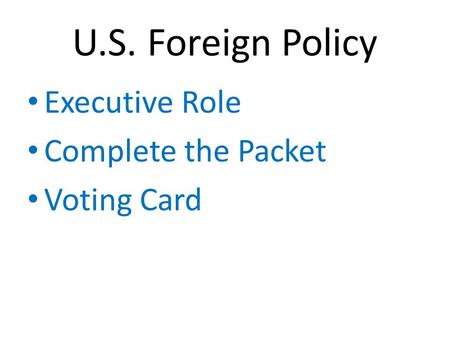 U.S. Foreign Policy Executive Role Complete the Packet Voting Card.