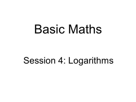 Basic Maths Session 4: Logarithms. Intended learning objectives  At the end of this session you should be able to:  understand the concept of logarithms,