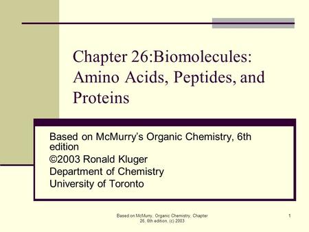 Based on McMurry, Organic Chemistry, Chapter 26, 6th edition, (c) 2003 1 Chapter 26:Biomolecules: Amino Acids, Peptides, and Proteins Based on McMurry’s.