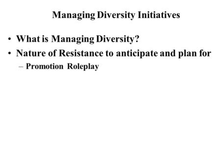 What is Managing Diversity? Nature of Resistance to anticipate and plan for –Promotion Roleplay Managing Diversity Initiatives.
