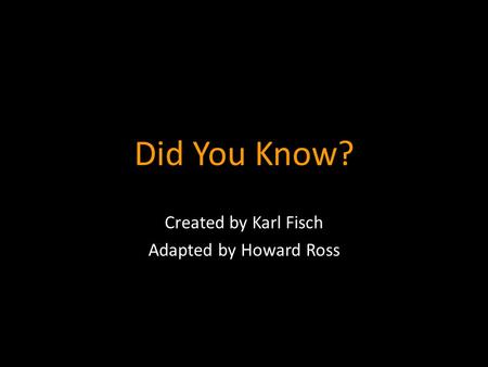 Did You Know? Created by Karl Fisch Adapted by Howard Ross.