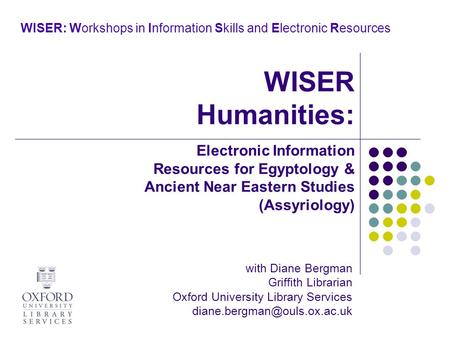 WISER: Workshops in Information Skills and Electronic Resources with Diane Bergman Griffith Librarian Oxford University Library Services