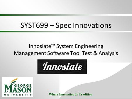 Where Innovation Is Tradition SYST699 – Spec Innovations Innoslate™ System Engineering Management Software Tool Test & Analysis.