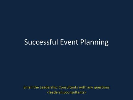 Successful Event Planning Email the Leadership Consultants with any questions.