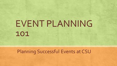 EVENT PLANNING 101 Planning Successful Events at CSU.