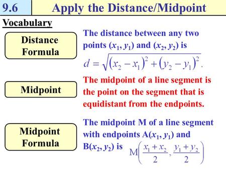 Vocabulary The distance between any two points (x 1, y 1 ) and (x 2, y 2 ) is Distance Formula 9.6Apply the Distance/Midpoint The midpoint of a line segment.