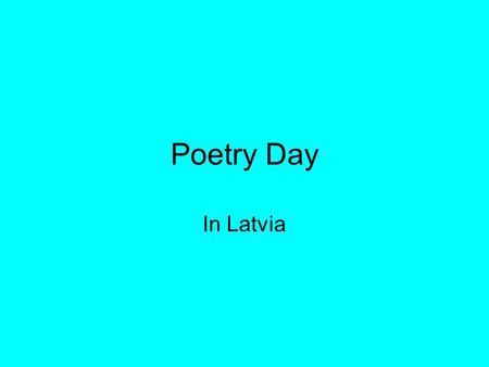 Poetry Day In Latvia. In Latvia poetry day was born in 1965. year when people celebrate the poets Rainis 100 years birthday! And from that year thats.