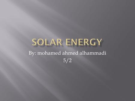 By: mohamed ahmed alhammadi 5/2.  Solar energy comes from the light of the sun, which means it is  a renewable source of energy. We can use its light.