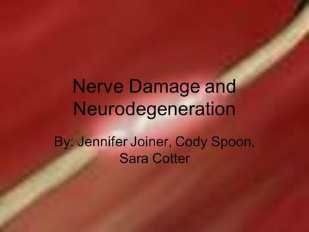 Nerve Damage and Neurodegeneration By: Jennifer Joiner, Cody Spoon, Sara Cotter.