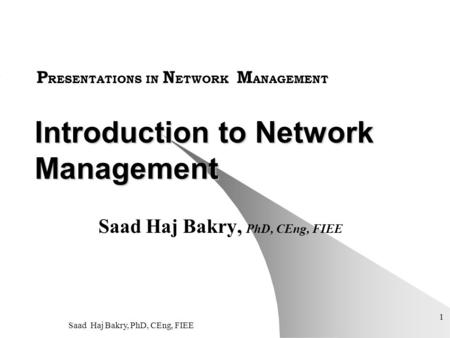 Saad Haj Bakry, PhD, CEng, FIEE 1 Introduction to Network Management Saad Haj Bakry, PhD, CEng, FIEE P RESENTATIONS IN N ETWORK M ANAGEMENT.