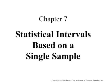 Copyright (c) 2004 Brooks/Cole, a division of Thomson Learning, Inc. Chapter 7 Statistical Intervals Based on a Single Sample.