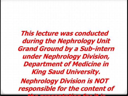 This lecture was conducted during the Nephrology Unit Grand Ground by a Sub-intern under Nephrology Division, Department of Medicine in King Saud University.