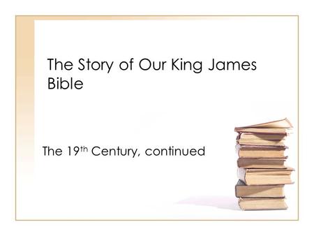 The Story of Our King James Bible The 19 th Century, continued.