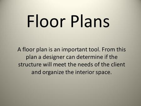 Floor Plans A floor plan is an important tool. From this plan a designer can determine if the structure will meet the needs of the client and organize.
