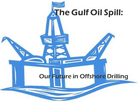 The Gulf Oil Spill: Our Future in Offshore Drilling.